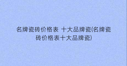 名牌瓷砖价格表 十大品牌瓷(名牌瓷砖价格表十大品牌瓷)